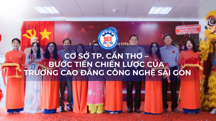 Cơ Sở TP. Cần Thơ – Bước Tiến Chiến Lược Của Trường Cao Đẳng Công Nghệ Sài Gòn